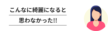 こんなに綺麗になると思わなかった!!